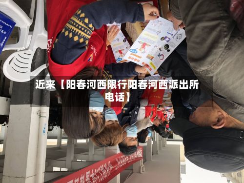 近来【阳春河西限行阳春河西派出所电话】-第2张图片