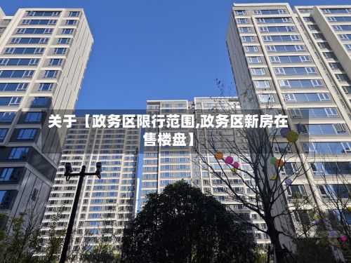 关于【政务区限行范围,政务区新房在售楼盘】