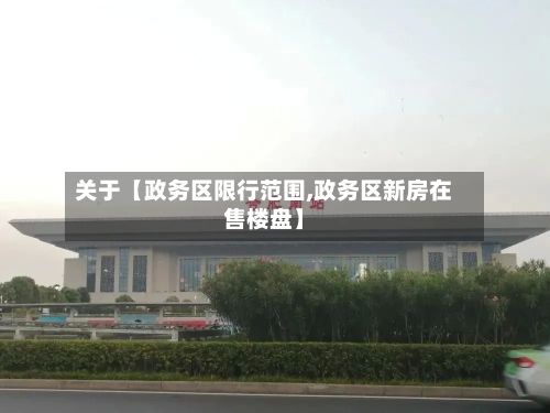 关于【政务区限行范围,政务区新房在售楼盘】-第3张图片