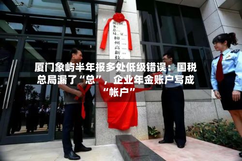 厦门象屿半年报多处低级错误：国税总局漏了“总”，企业年金账户写成“帐户”-第2张图片