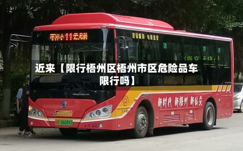 近来【限行梧州区梧州市区危险品车限行吗】-第2张图片