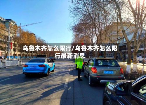 乌鲁木齐怎么限行/乌鲁木齐怎么限行最新消息-第3张图片