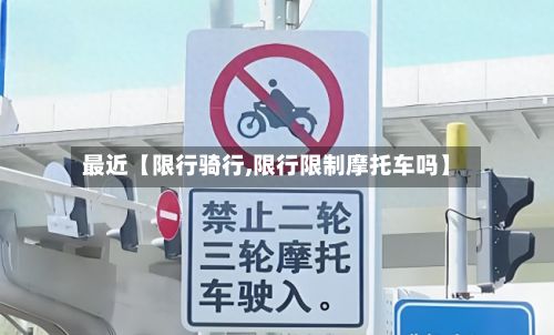 最近【限行骑行,限行限制摩托车吗】