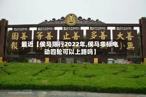最近【侯马限行2022年,侯马非标电动四轮可以上路吗】