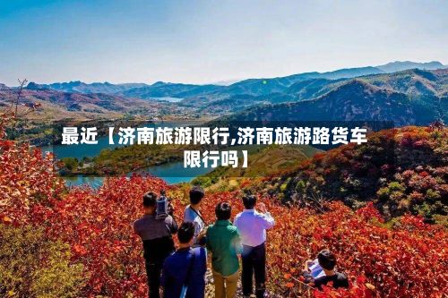 最近【济南旅游限行,济南旅游路货车限行吗】-第3张图片