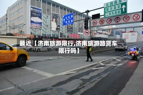 最近【济南旅游限行,济南旅游路货车限行吗】-第2张图片