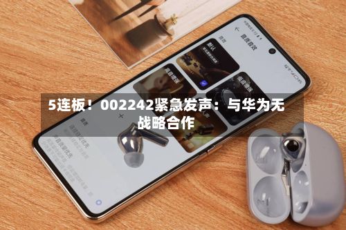 5连板!002242紧急发声:与华为无战略合作-第3张图片