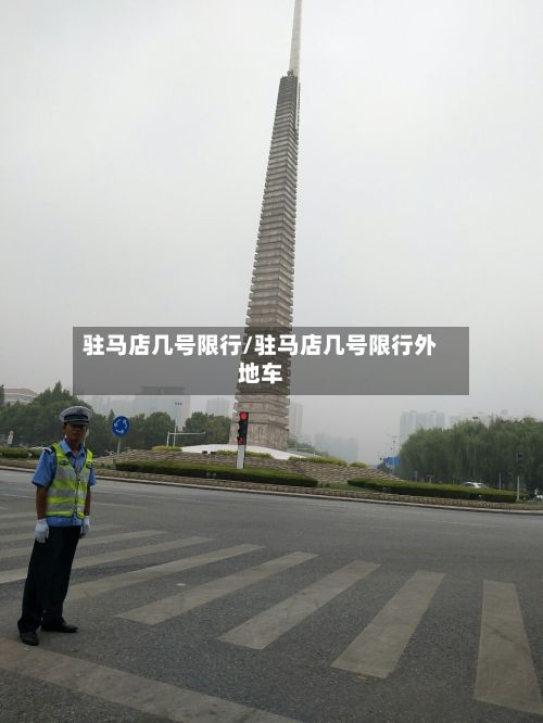 驻马店几号限行/驻马店几号限行外地车