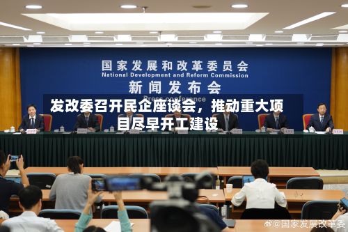 发改委召开民企座谈会，推动重大项目尽早开工建设-第2张图片