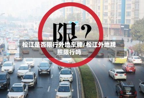 松江是否限行外地车牌/松江外地牌照限行吗