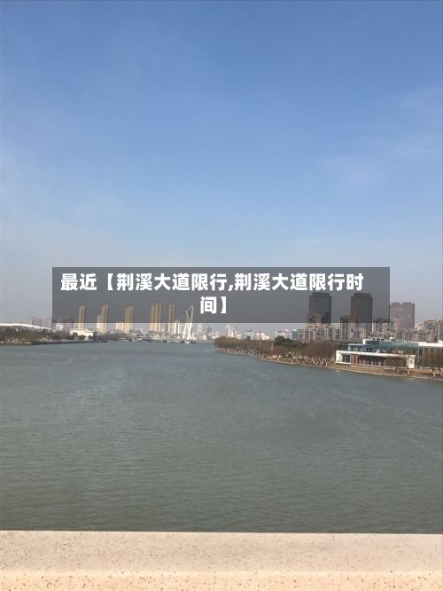 最近【荆溪大道限行,荆溪大道限行时间】