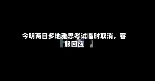 今明两日多地雅思考试临时取消，客服回应-第3张图片