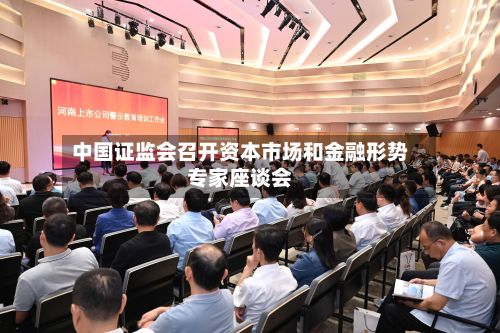 中国证监会召开资本市场和金融形势专家座谈会-第2张图片