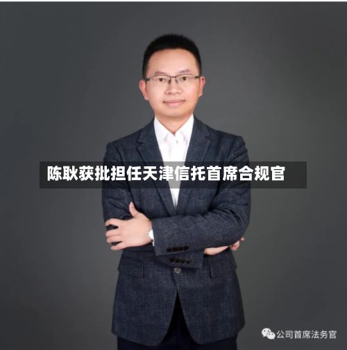 陈耿获批担任天津信托首席合规官