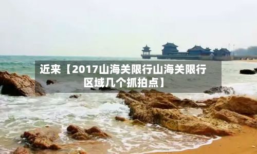 近来【2017山海关限行山海关限行区域几个抓拍点】-第2张图片