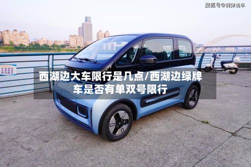 西湖边大车限行是几点/西湖边绿牌车是否有单双号限行