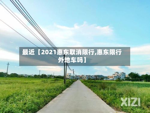 最近【2021惠东取消限行,惠东限行外地车吗】-第3张图片
