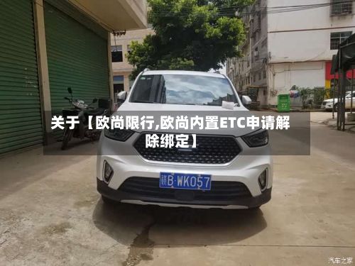 关于【欧尚限行,欧尚内置ETC申请解除绑定】