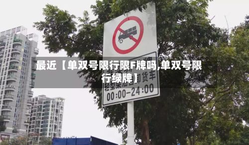 最近【单双号限行限F牌吗,单双号限行绿牌】