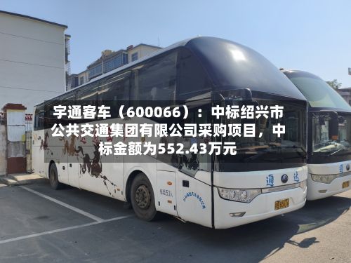 宇通客车（600066）：中标绍兴市公共交通集团有限公司采购项目，中标金额为552.43万元