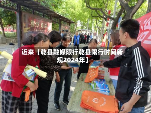 近来【乾县融媒限行乾县限行时间新规2024年】