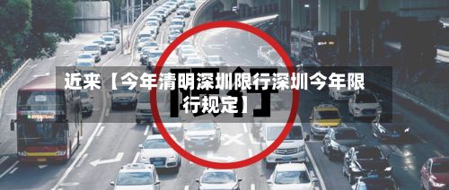 近来【今年清明深圳限行深圳今年限行规定】