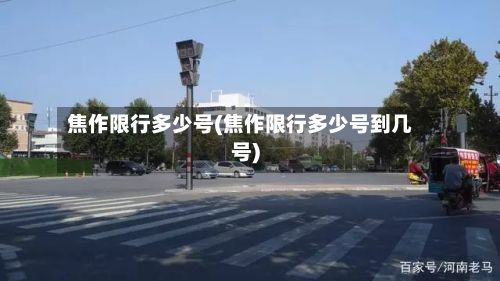 焦作限行多少号(焦作限行多少号到几号)-第2张图片