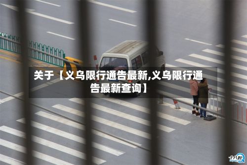 关于【义乌限行通告最新,义乌限行通告最新查询】