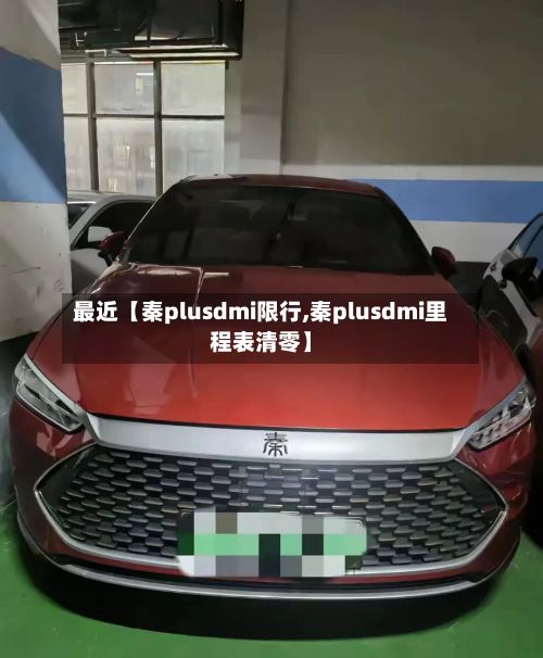 最近【秦plusdmi限行,秦plusdmi里程表清零】-第2张图片