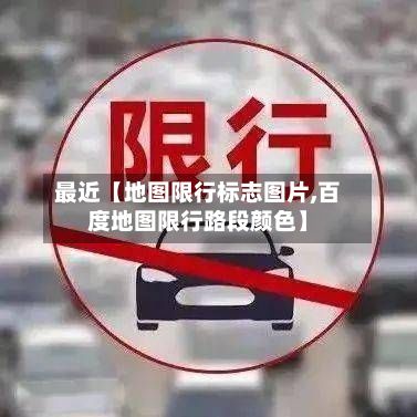 最近【地图限行标志图片,百度地图限行路段颜色】-第2张图片