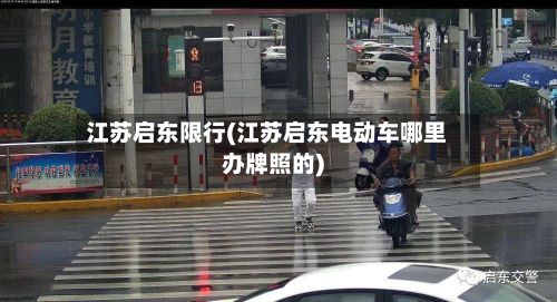 江苏启东限行(江苏启东电动车哪里办牌照的)