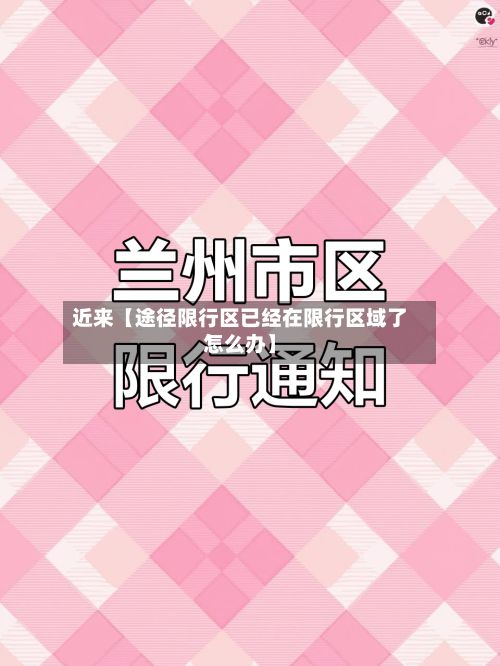 近来【途径限行区已经在限行区域了怎么办】