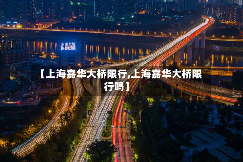【上海嘉华大桥限行,上海嘉华大桥限行吗】-第3张图片