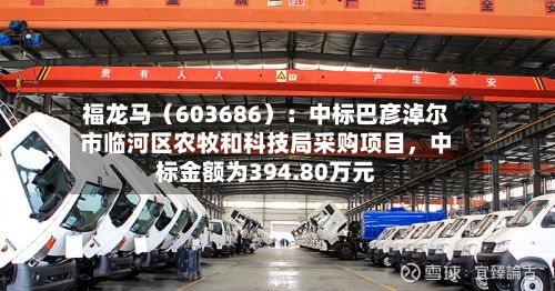 福龙马（603686）：中标巴彦淖尔市临河区农牧和科技局采购项目，中标金额为394.80万元-第2张图片