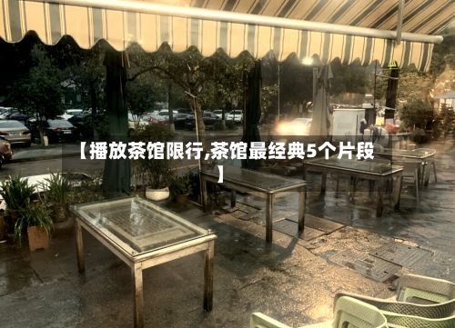 【播放茶馆限行,茶馆最经典5个片段】