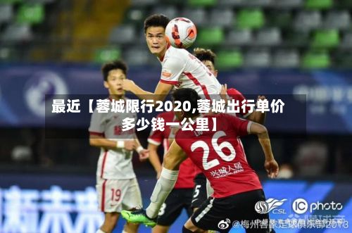 最近【蓉城限行2020,蓉城出行单价多少钱一公里】