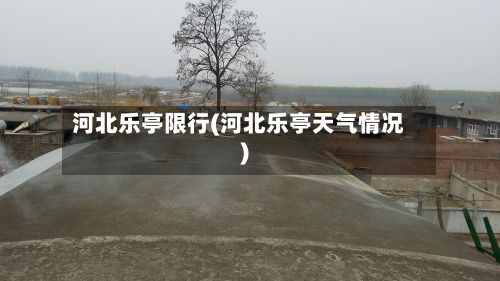 河北乐亭限行(河北乐亭天气情况)-第2张图片