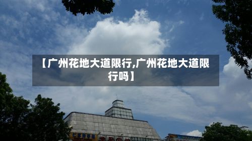 【广州花地大道限行,广州花地大道限行吗】-第2张图片