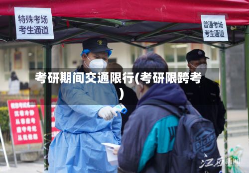 考研期间交通限行(考研限跨考)