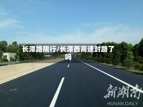 长潭路限行/长潭西高速封路了吗-第3张图片