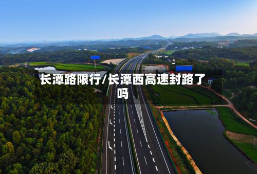 长潭路限行/长潭西高速封路了吗-第2张图片