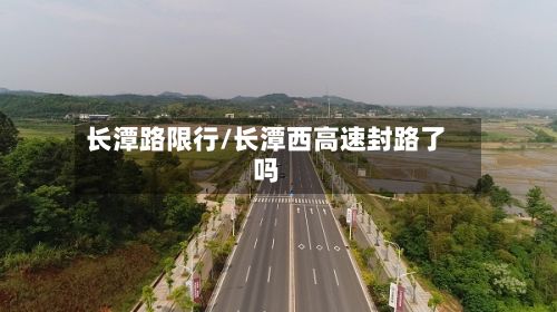 长潭路限行/长潭西高速封路了吗