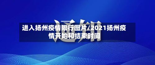 进入扬州疫情限行图片/2021扬州疫情开始和结束时间