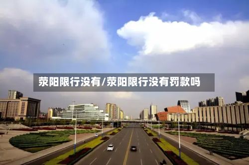 荥阳限行没有/荥阳限行没有罚款吗-第3张图片