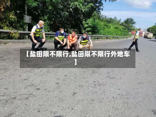 【盐田限不限行,盐田限不限行外地车】-第2张图片