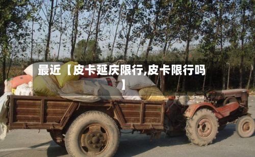 最近【皮卡延庆限行,皮卡限行吗】-第3张图片