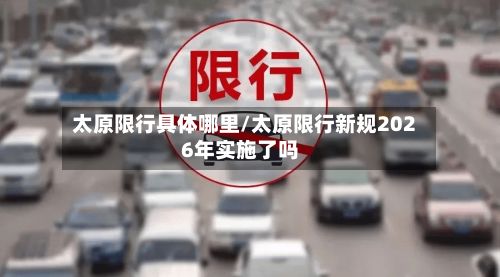 太原限行具体哪里/太原限行新规2026年实施了吗-第3张图片