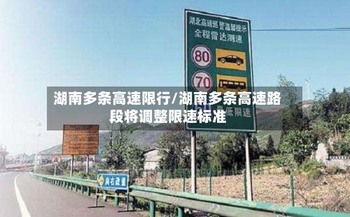 湖南多条高速限行/湖南多条高速路段将调整限速标准