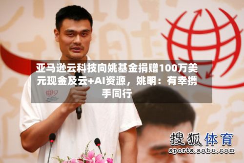 亚马逊云科技向姚基金捐赠100万美元现金及云+AI资源，姚明：有幸携手同行-第2张图片