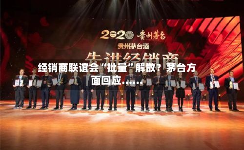 经销商联谊会“批量”解散？茅台方面回应……-第2张图片